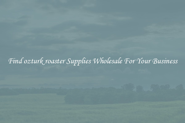 Find ozturk roaster Supplies Wholesale For Your Business