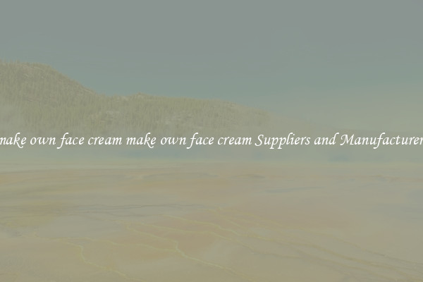 make own face cream make own face cream Suppliers and Manufacturers