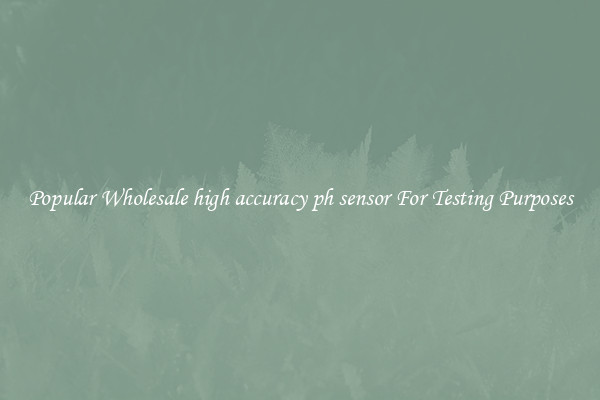 Popular Wholesale high accuracy ph sensor For Testing Purposes