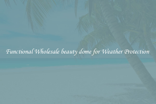 Functional Wholesale beauty dome for Weather Protection 