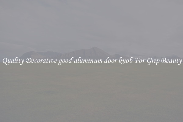 Quality Decorative good aluminum door knob For Grip Beauty
