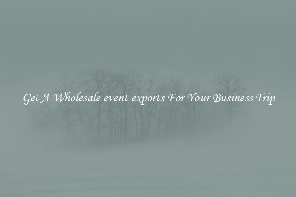 Get A Wholesale event exports For Your Business Trip