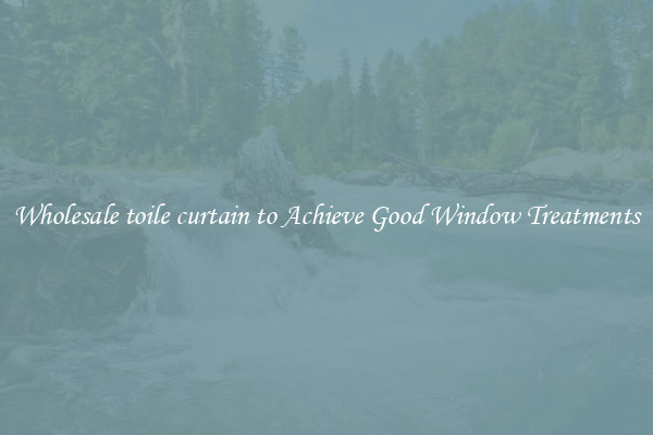 Wholesale toile curtain to Achieve Good Window Treatments