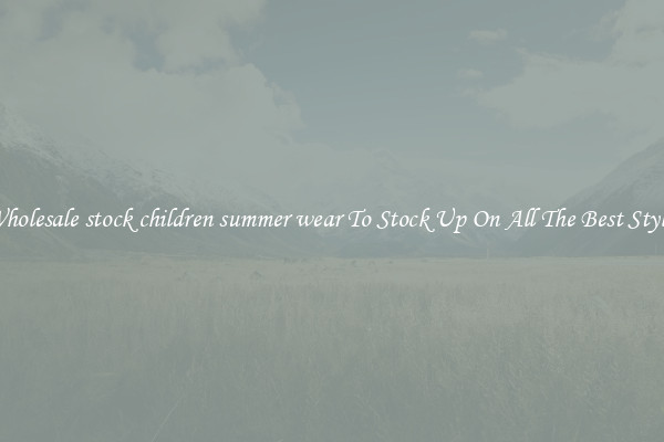 Wholesale stock children summer wear To Stock Up On All The Best Styles