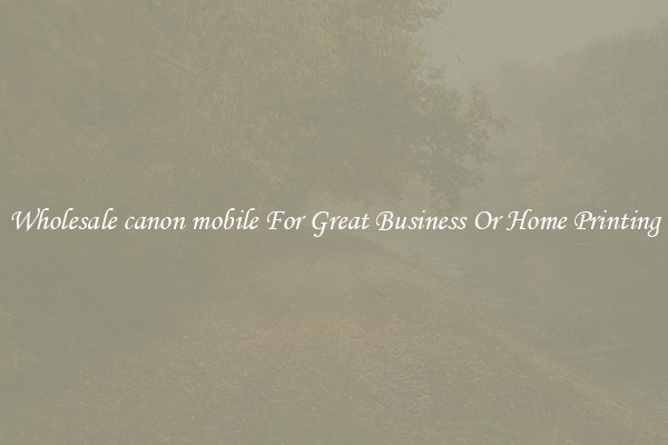Wholesale canon mobile For Great Business Or Home Printing