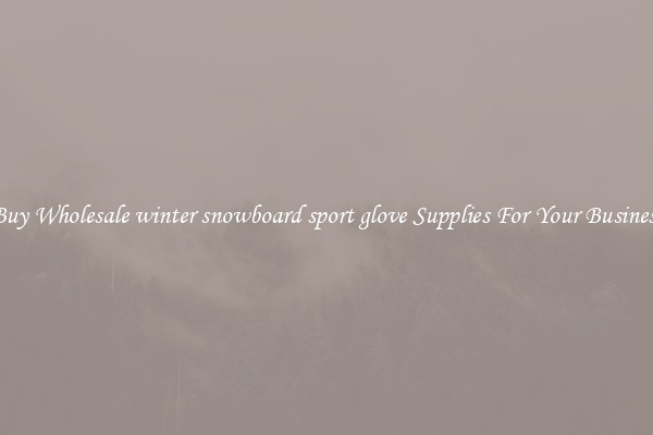 Buy Wholesale winter snowboard sport glove Supplies For Your Business