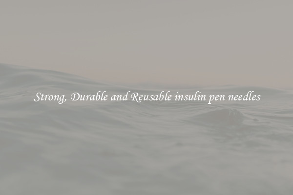 Strong, Durable and Reusable insulin pen needles