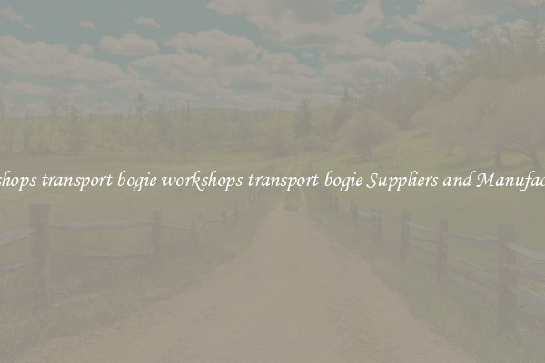 workshops transport bogie workshops transport bogie Suppliers and Manufacturers