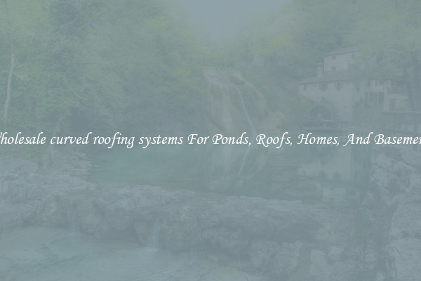 Wholesale curved roofing systems For Ponds, Roofs, Homes, And Basements