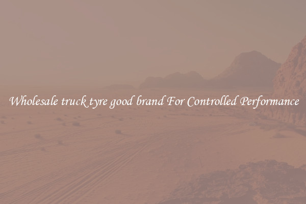Wholesale truck tyre good brand For Controlled Performance