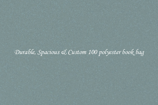 Durable, Spacious & Custom 100 polyester book bag