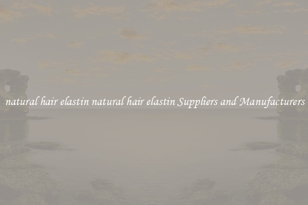 natural hair elastin natural hair elastin Suppliers and Manufacturers