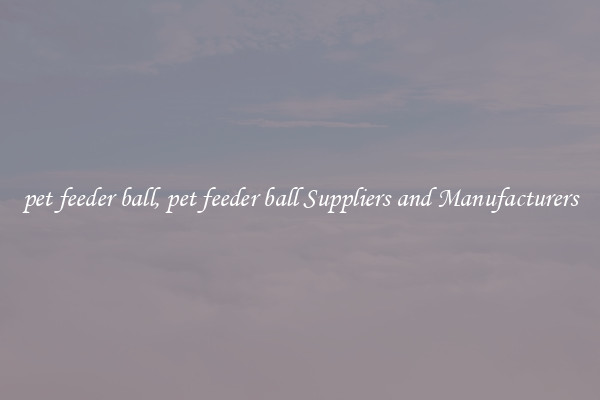 pet feeder ball, pet feeder ball Suppliers and Manufacturers