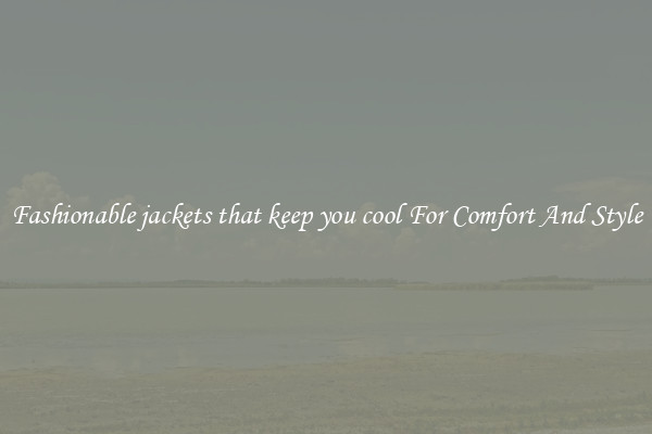 Fashionable jackets that keep you cool For Comfort And Style
