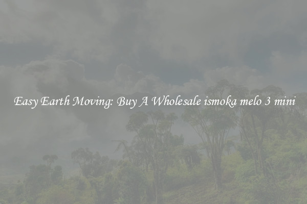 Easy Earth Moving: Buy A Wholesale ismoka melo 3 mini