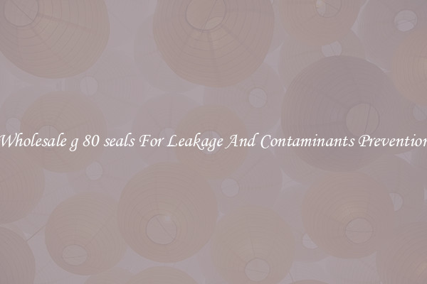 Wholesale g 80 seals For Leakage And Contaminants Prevention
