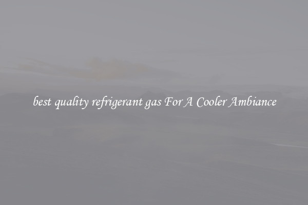 best quality refrigerant gas For A Cooler Ambiance