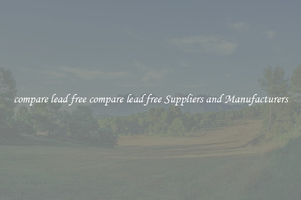 compare lead free compare lead free Suppliers and Manufacturers