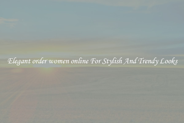 Elegant order women online For Stylish And Trendy Looks