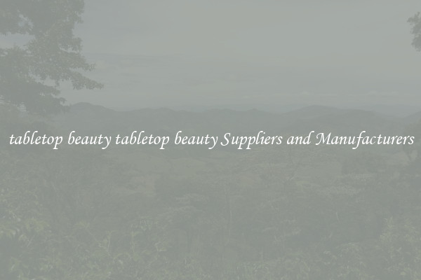 tabletop beauty tabletop beauty Suppliers and Manufacturers